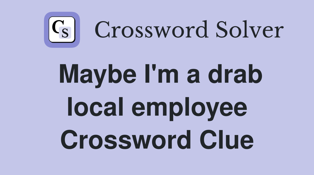 Maybe I'm a drab local employee Crossword Clue