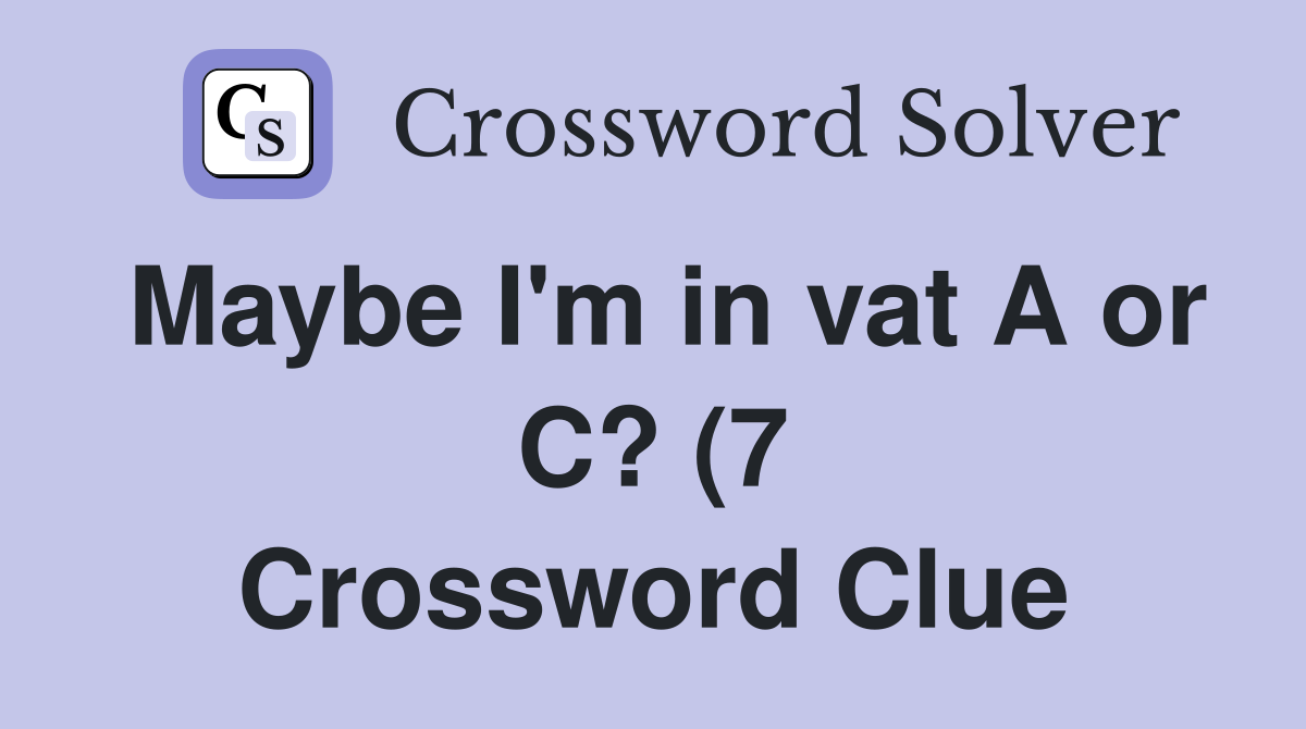 Maybe I #39 m in vat A or C? (7) Crossword Clue Answers Crossword Solver Maybe I #39 m in vat A or C? (7) Crossword Clue Answers Crossword Solver