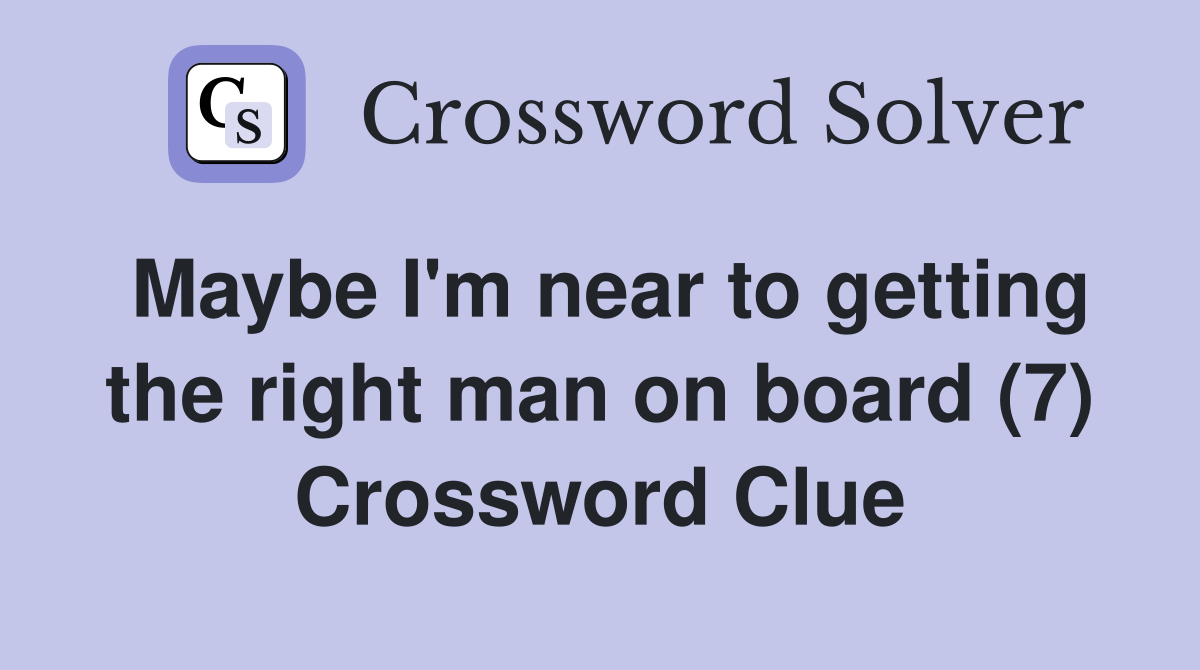 Maybe I'm near to getting the right man on board (7) Crossword Clue