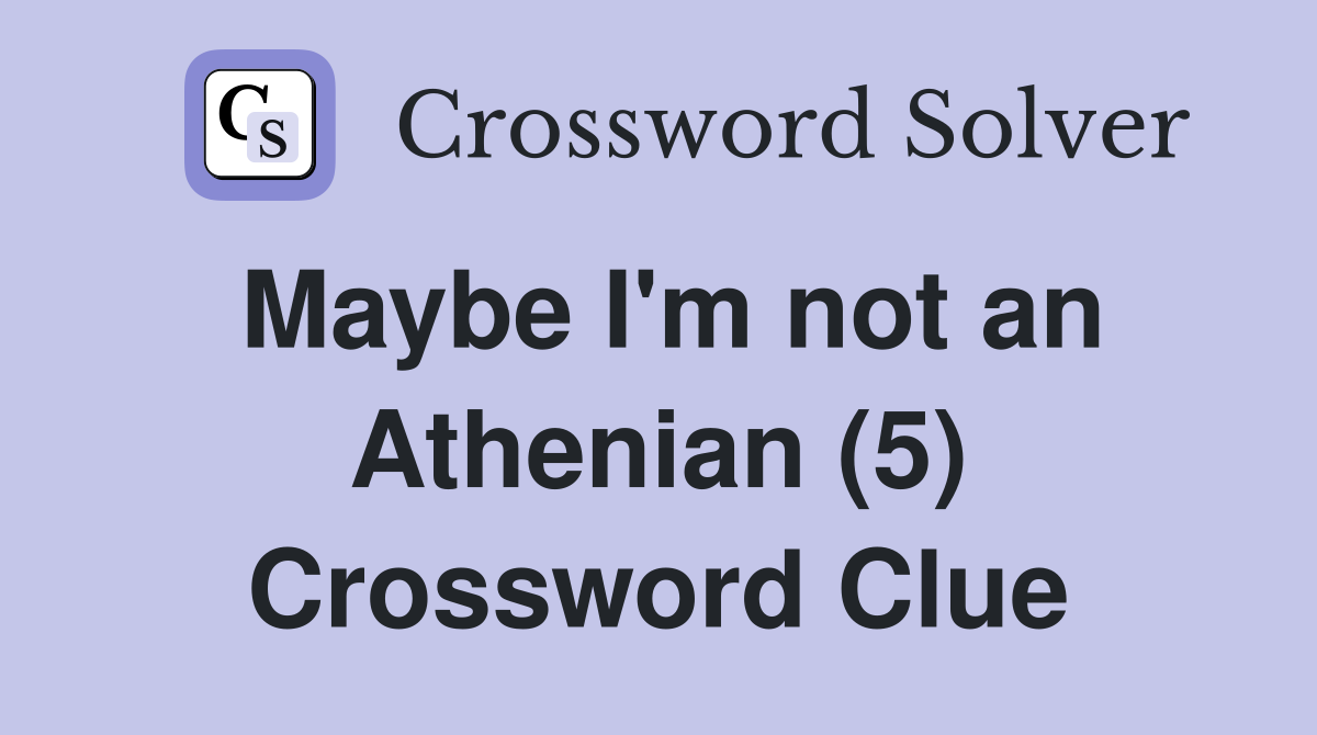 Maybe I'm not an Athenian (5) Crossword Clue