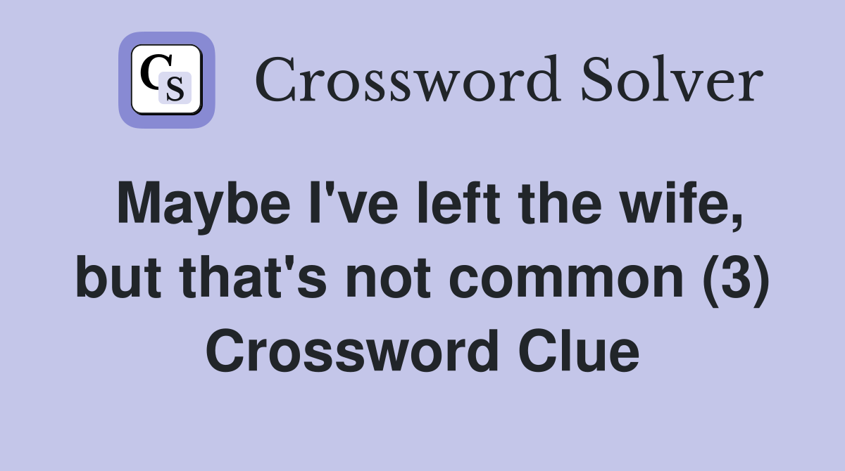 Maybe I've left the wife, but that's not common (3) Crossword Clue