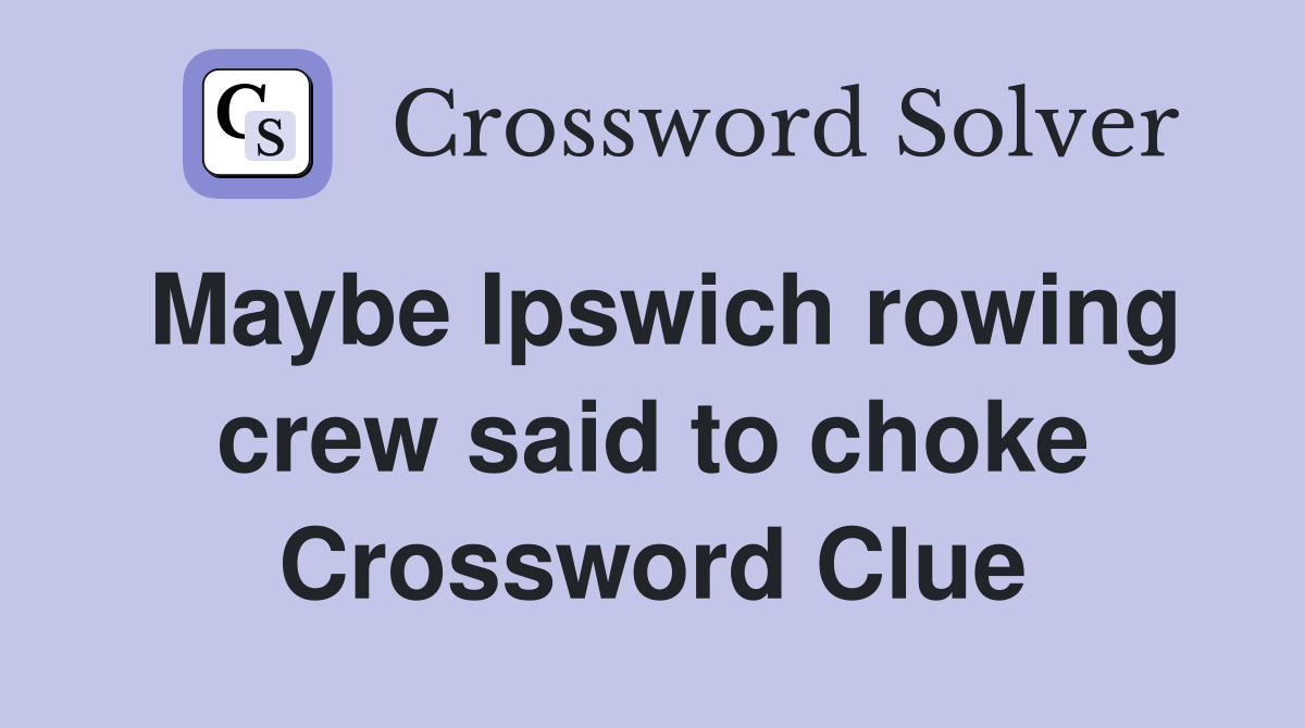 Maybe Ipswich rowing crew said to choke Crossword Clue