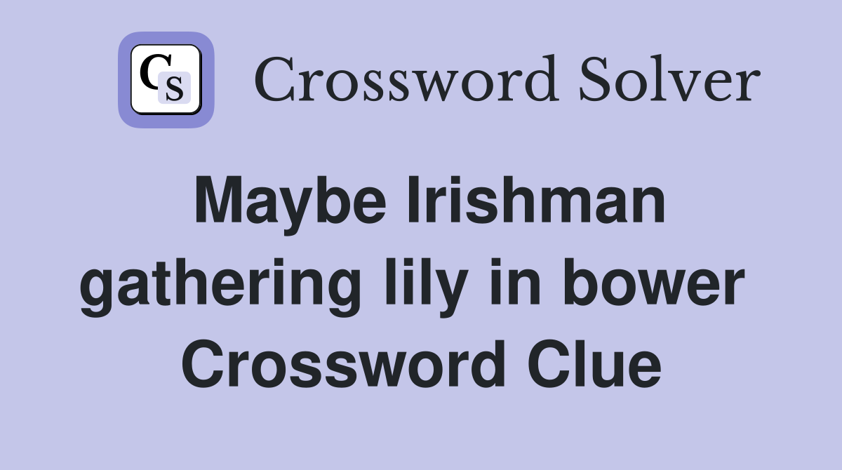 Maybe Irishman gathering lily in bower  Crossword Clue