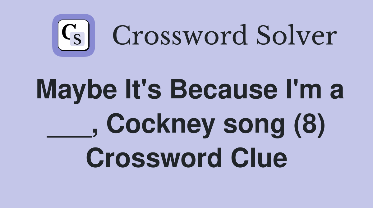 Maybe It's Because I'm a ___, Cockney song (8) Crossword Clue
