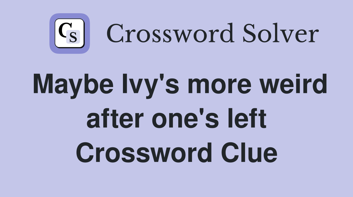 Maybe Ivy's more weird after one's left Crossword Clue