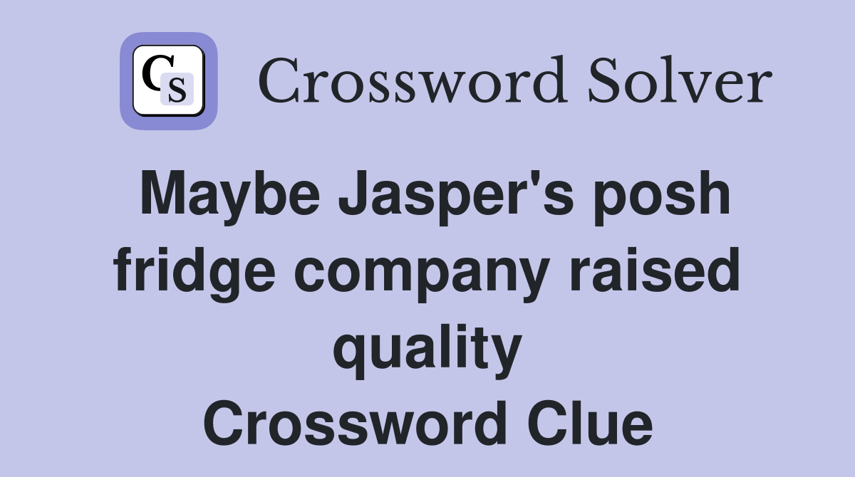 Maybe Jasper's posh fridge company raised quality Crossword Clue