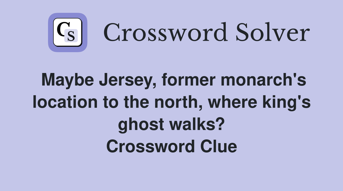 Maybe Jersey, former monarch's location to the north, where king's ghost walks? Crossword Clue