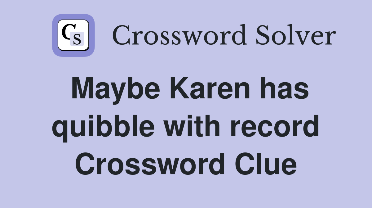 Maybe Karen has quibble with record Crossword Clue