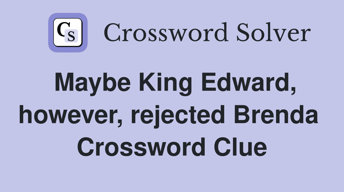 Maybe King Edward, however, rejected Brenda  Crossword Clue