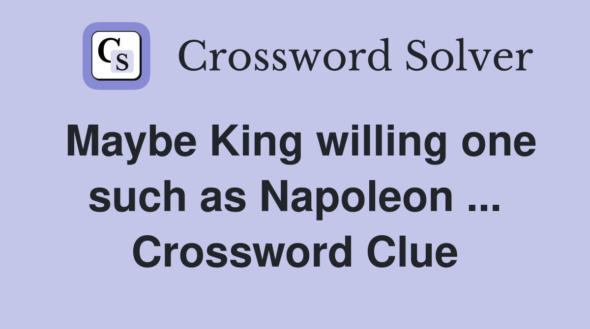 Maybe King willing one such as Napoleon ... Crossword Clue