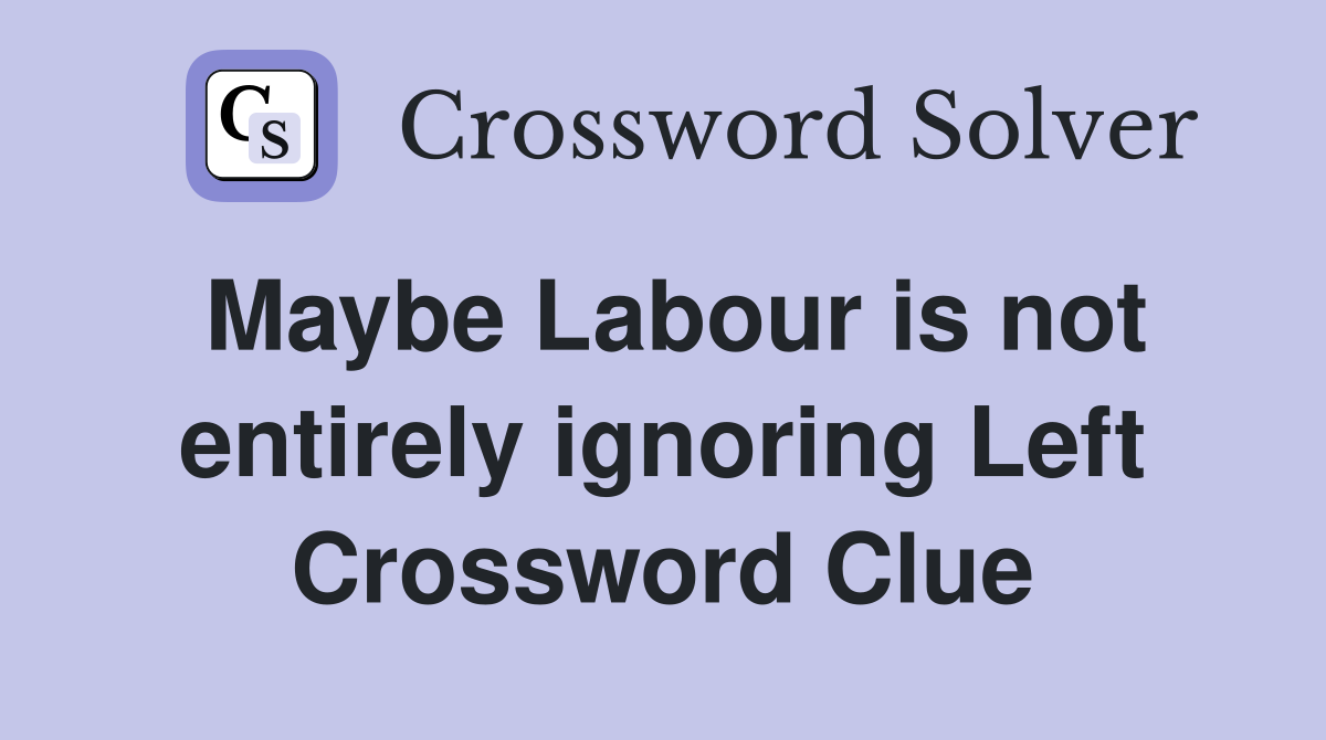 Maybe Labour is not entirely ignoring Left Crossword Clue