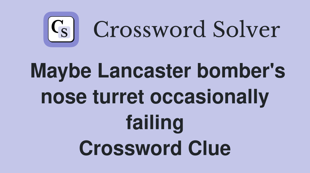 Maybe Lancaster bomber's nose turret occasionally failing Crossword Clue
