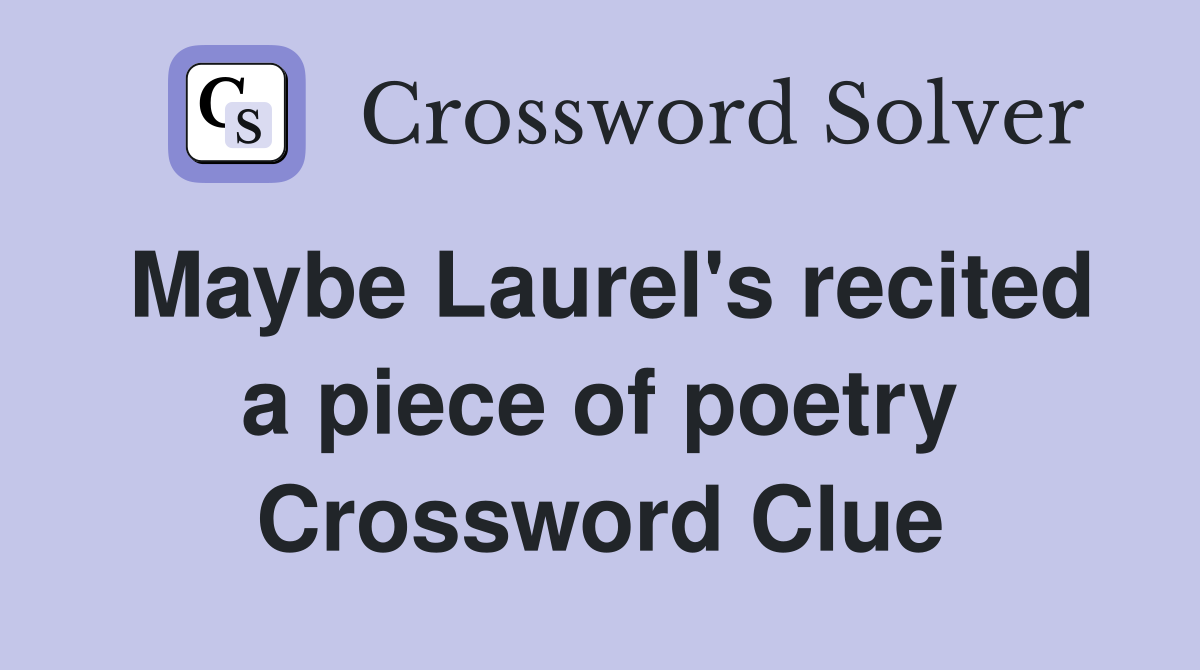 Maybe Laurel's recited a piece of poetry Crossword Clue