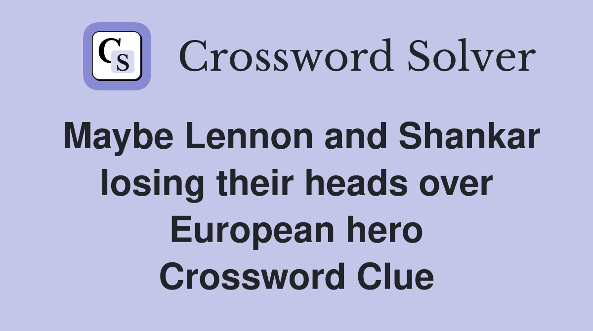 Maybe Lennon and Shankar losing their heads over European hero Crossword Clue