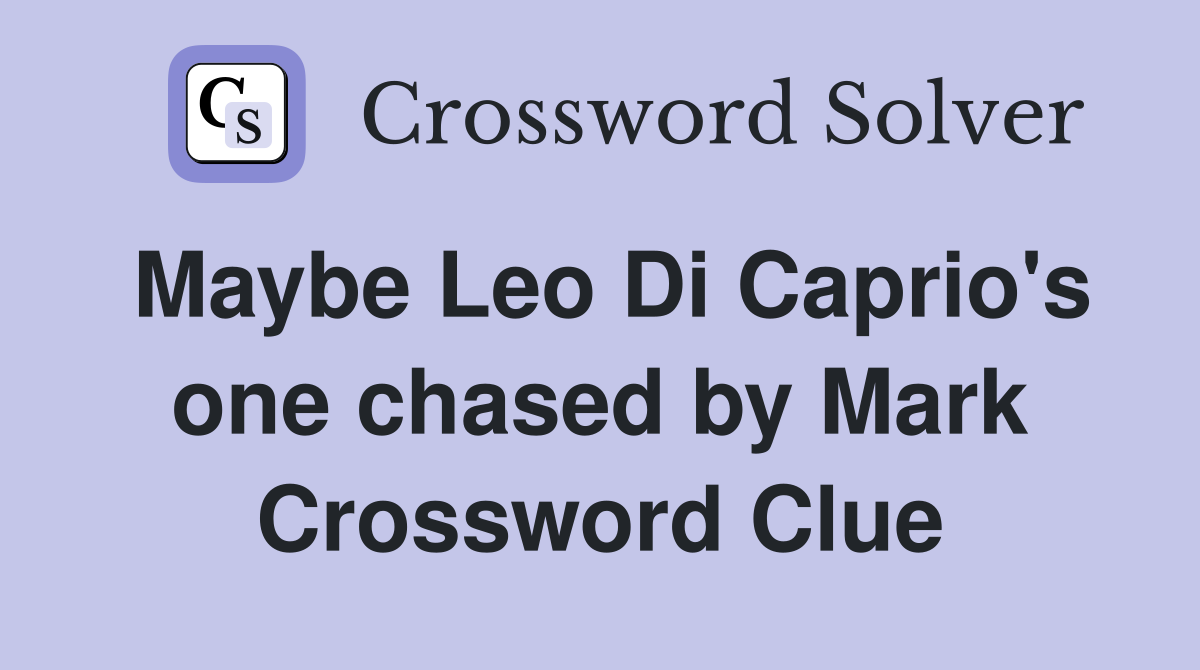 Maybe Leo Di Caprio's one chased by Mark Crossword Clue