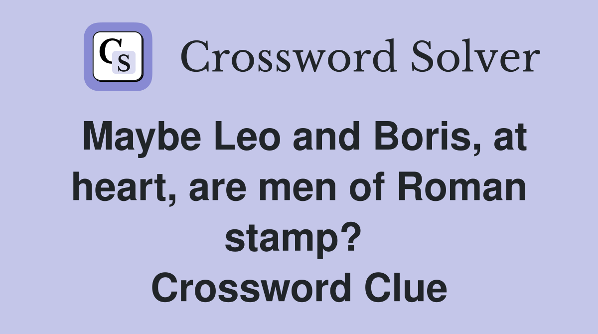 Maybe Leo and Boris, at heart, are men of Roman stamp?  Crossword Clue