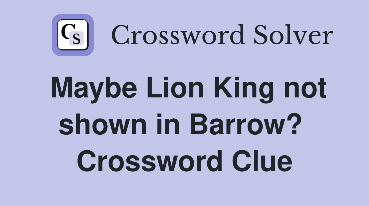 Maybe Lion King not shown in Barrow?  Crossword Clue