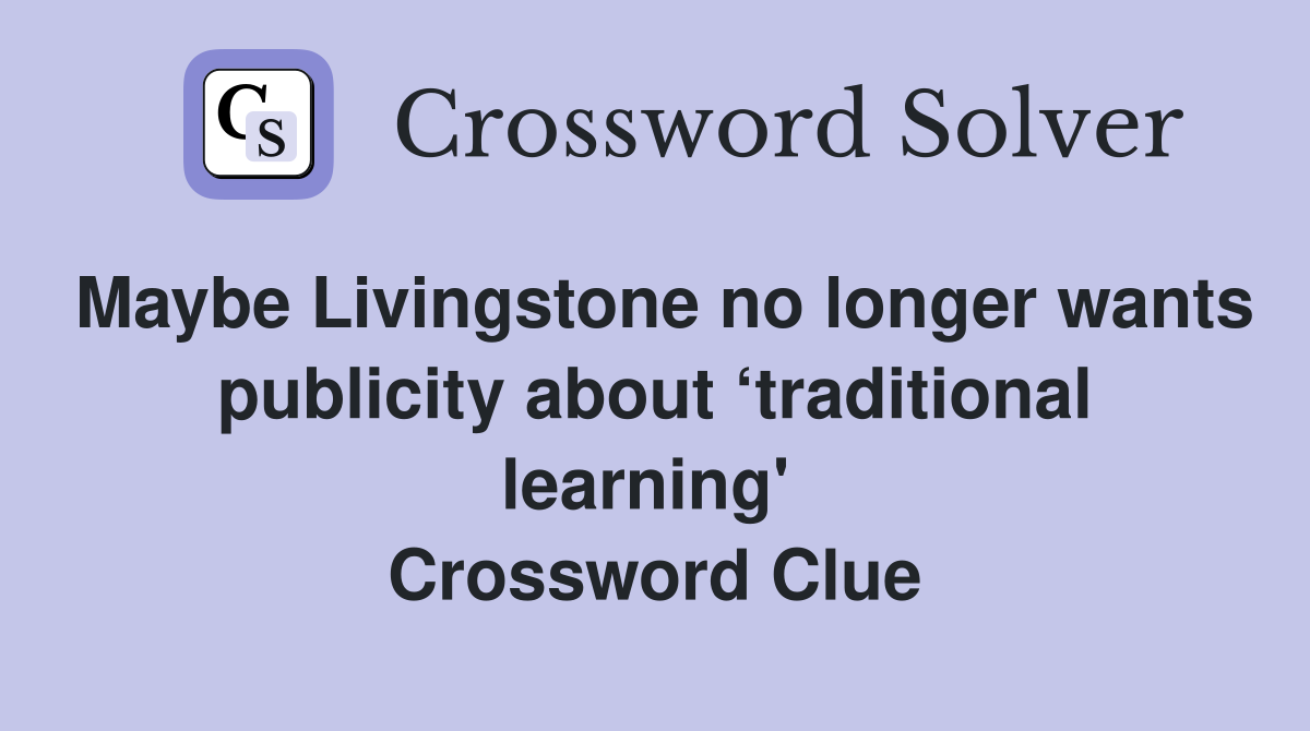 Maybe Livingstone no longer wants publicity about ‘traditional learning'  Crossword Clue
