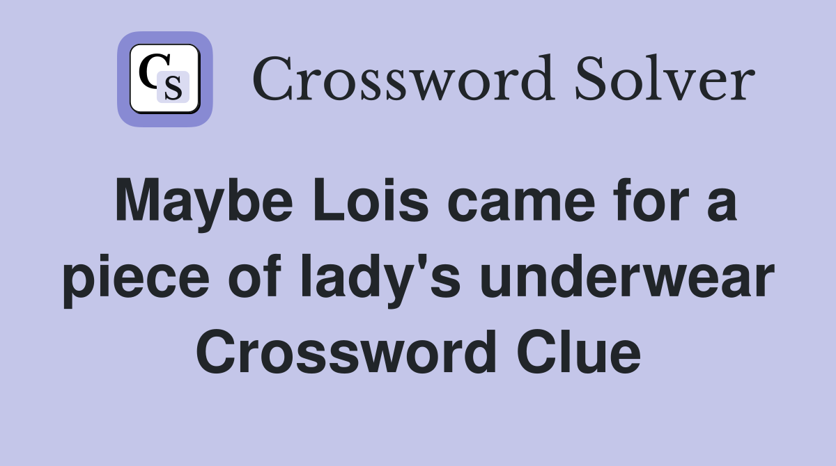 Maybe Lois came for a piece of lady's underwear Crossword Clue