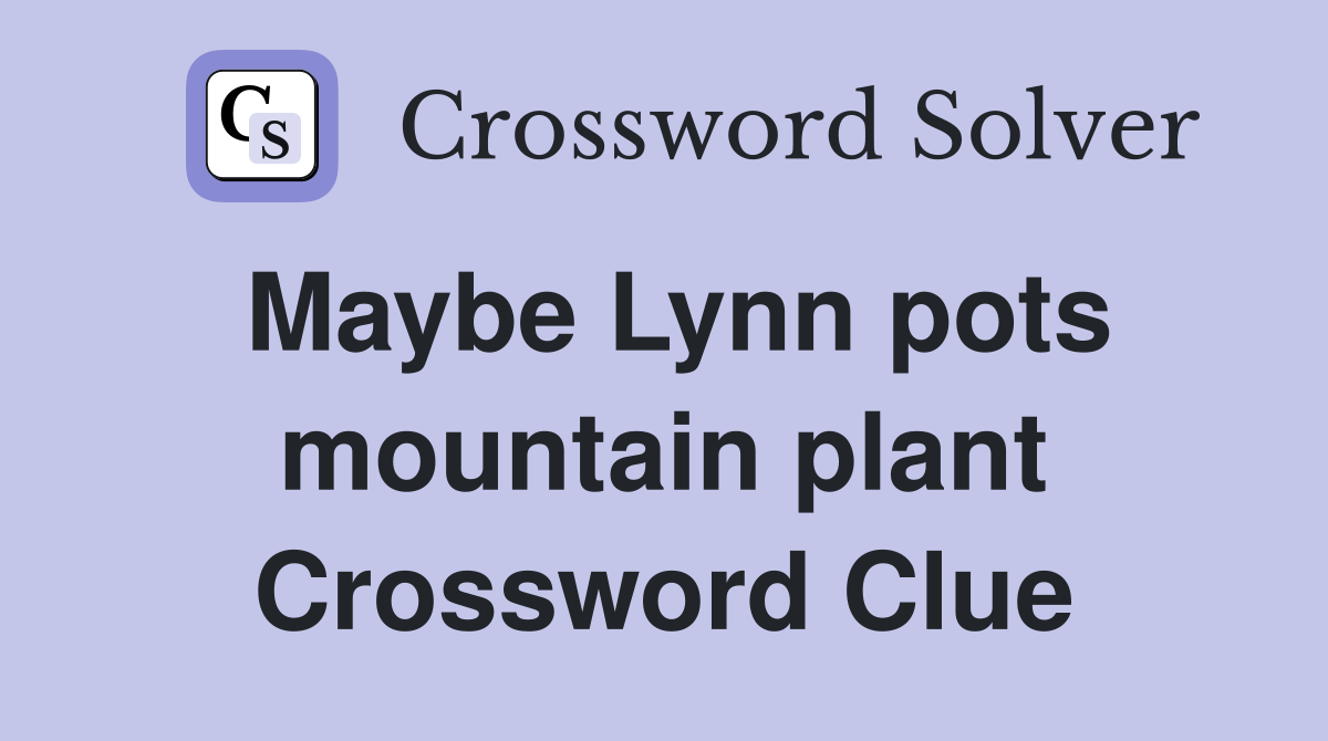 Maybe Lynn pots mountain plant Crossword Clue