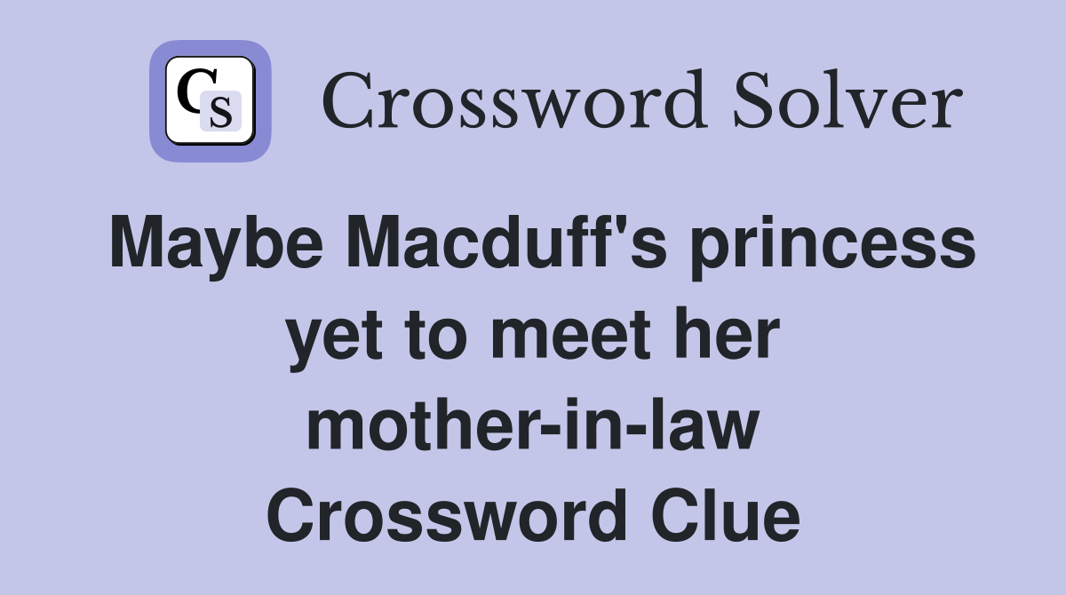 Maybe Macduff's princess yet to meet her mother-in-law Crossword Clue
