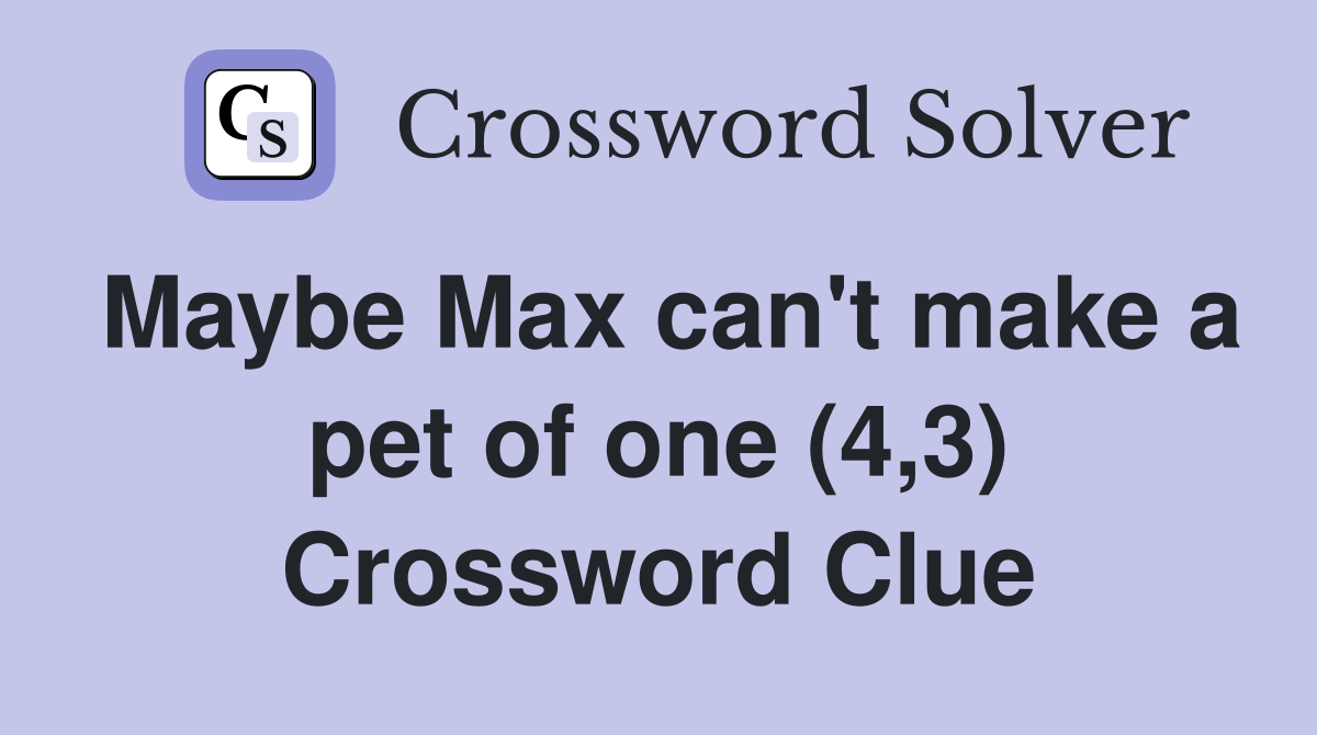 Maybe Max can't make a pet of one (4,3) Crossword Clue