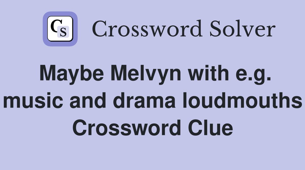 Maybe Melvyn with e.g. music and drama loudmouths Crossword Clue