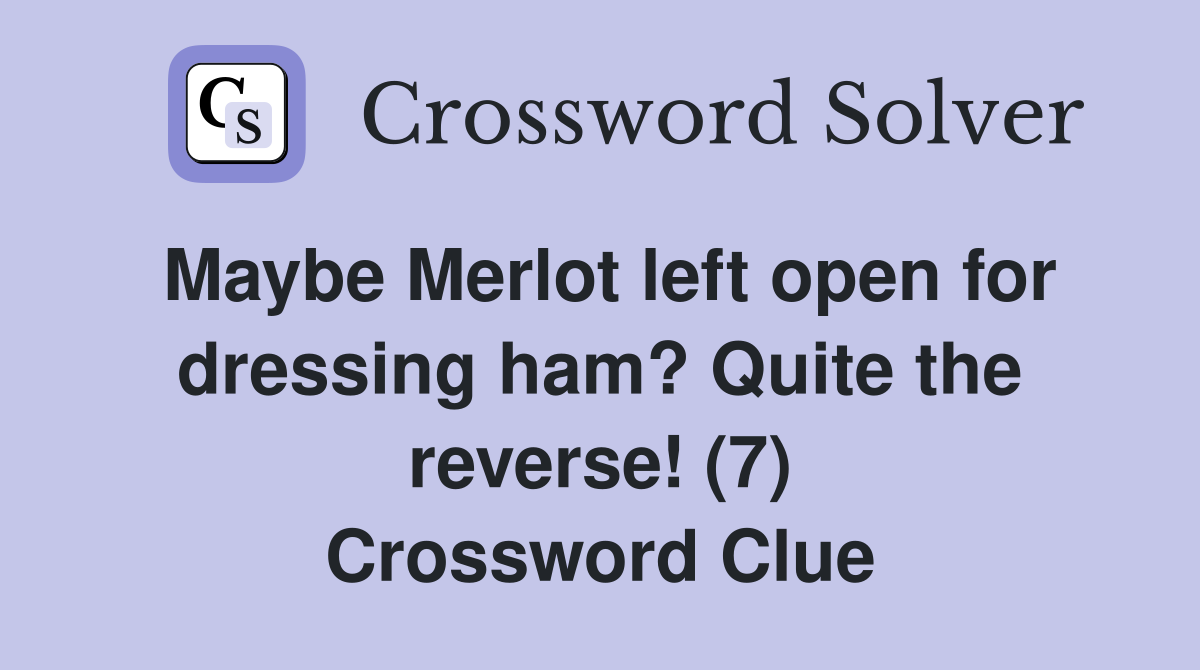 Maybe Merlot left open for dressing ham? Quite the reverse! (7) Crossword Clue
