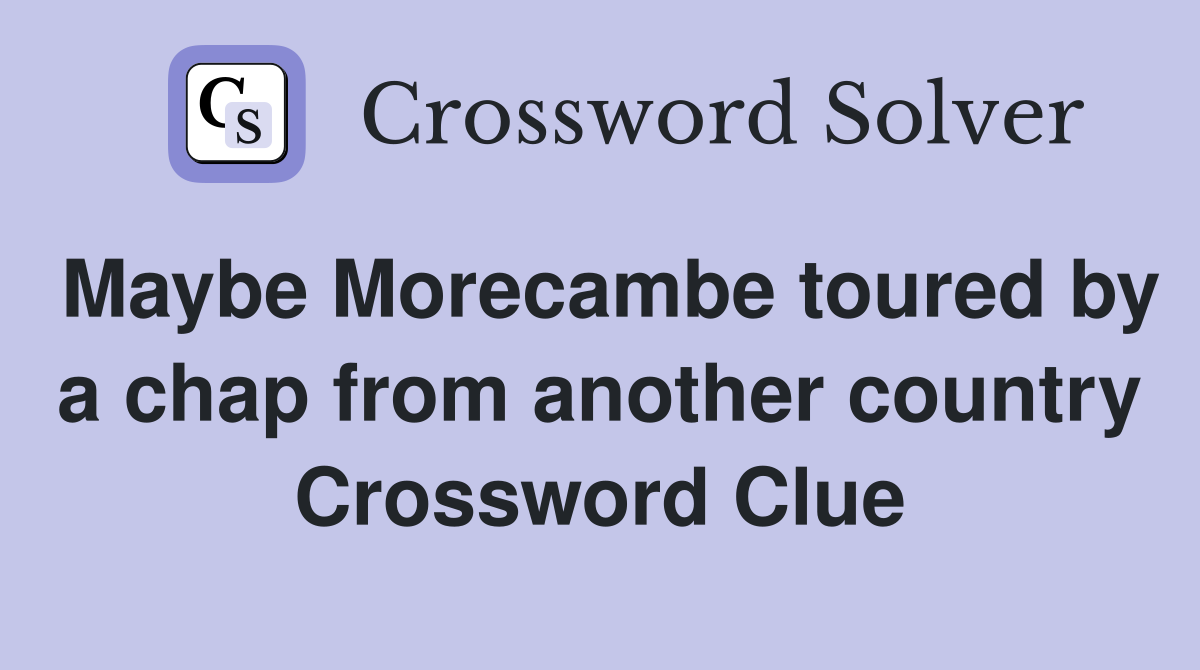 Maybe Morecambe toured by a chap from another country Crossword Clue