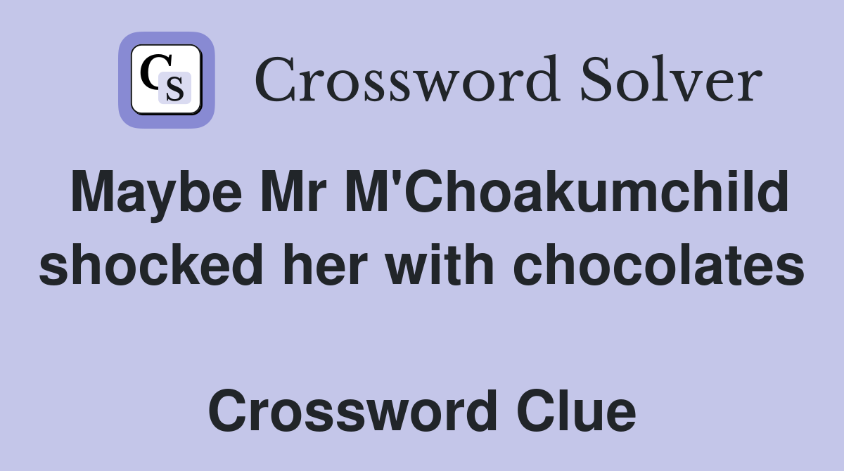 Maybe Mr M'Choakumchild shocked her with chocolates  Crossword Clue