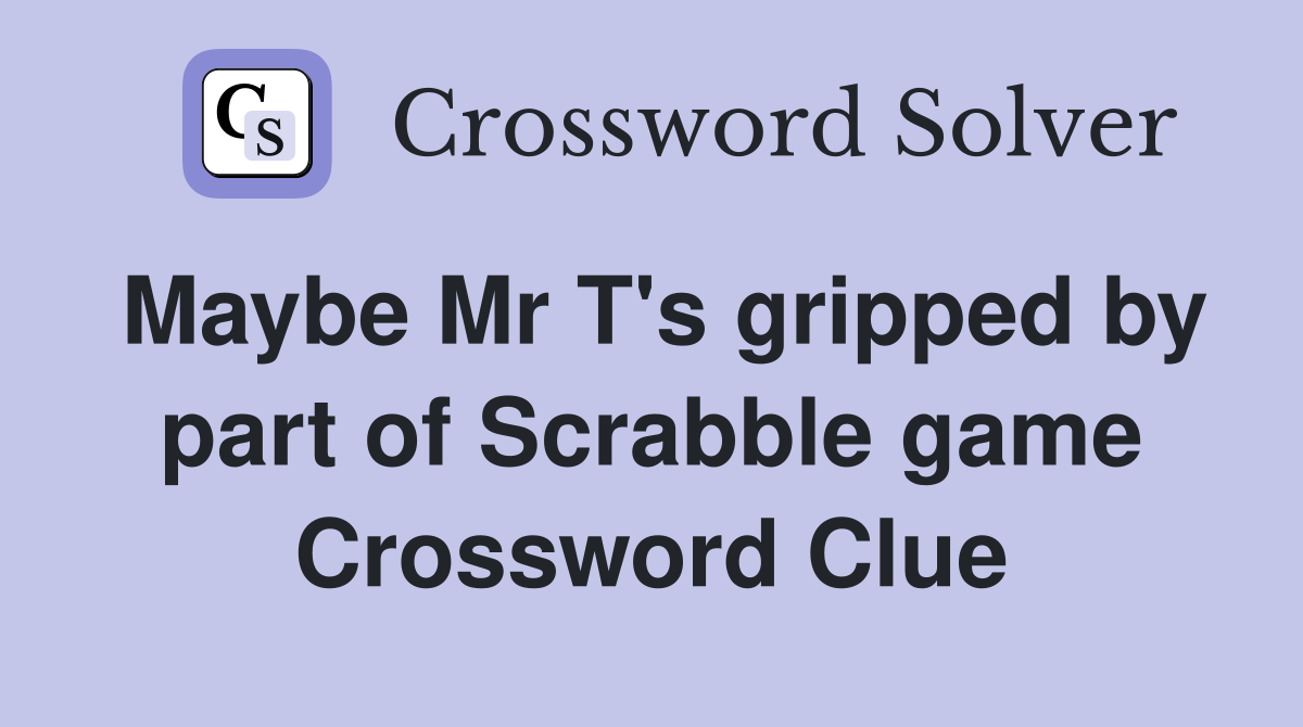 Maybe Mr T's gripped by part of Scrabble game Crossword Clue