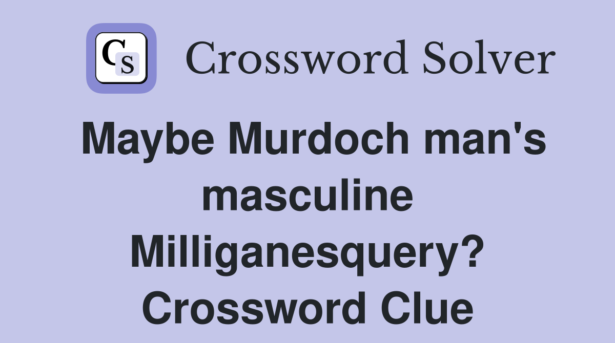 Maybe Murdoch man's masculine Milliganesquery? Crossword Clue