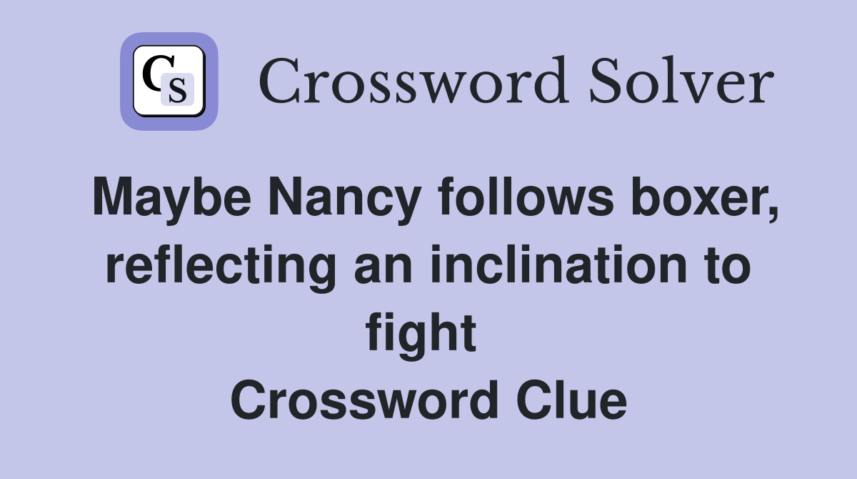 Maybe Nancy follows boxer, reflecting an inclination to fight  Crossword Clue
