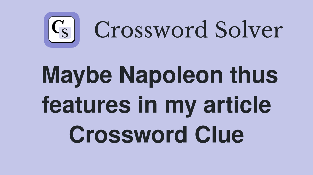 Maybe Napoleon thus features in my article Crossword Clue