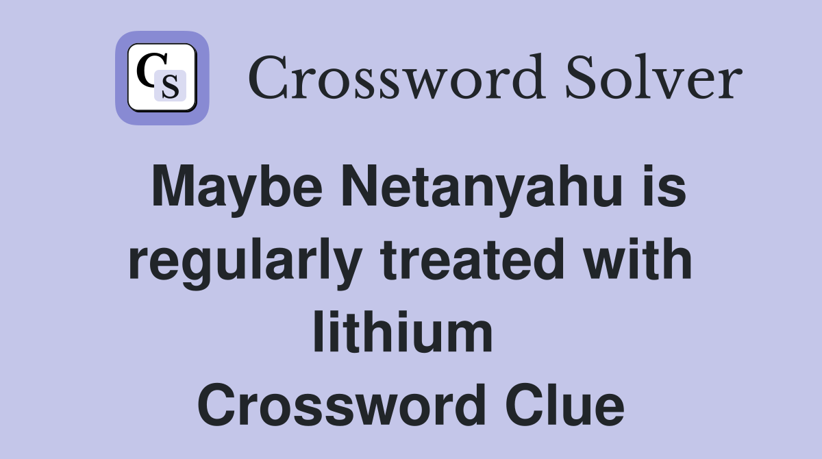 Maybe Netanyahu is regularly treated with lithium  Crossword Clue