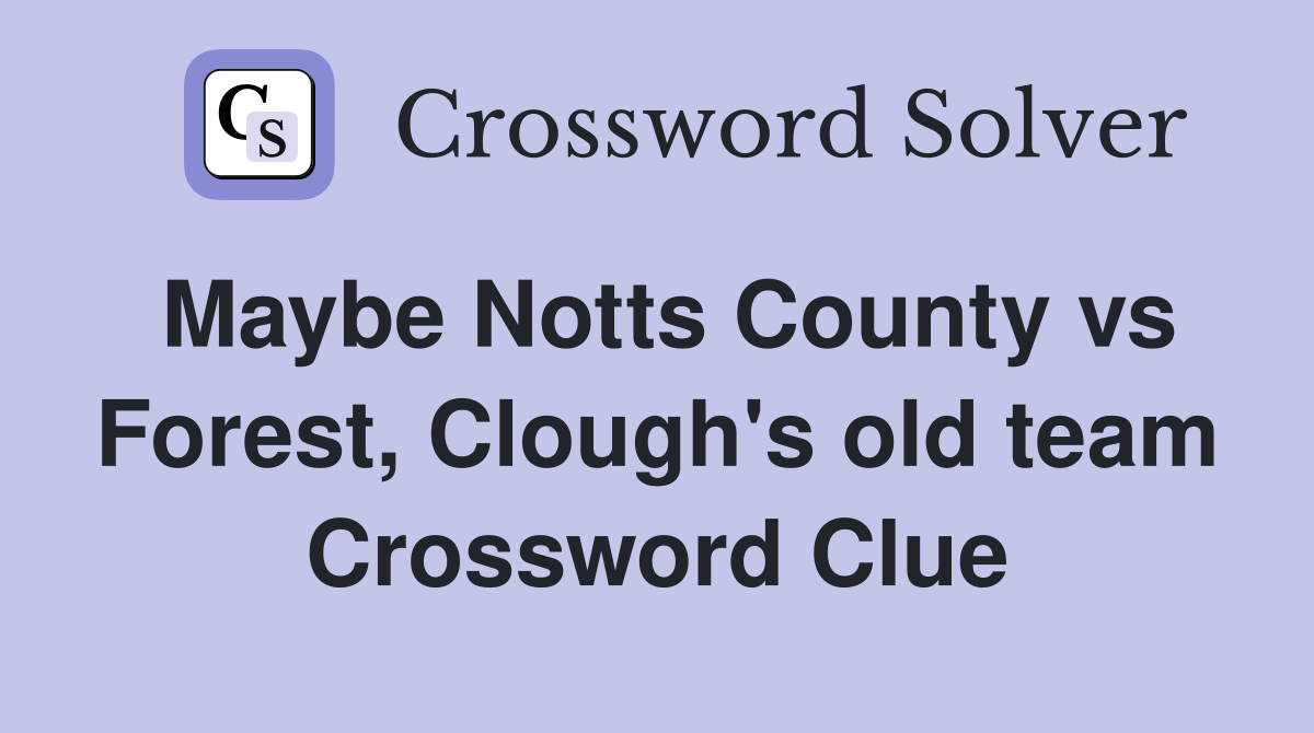 Maybe Notts County vs Forest, Clough's old team Crossword Clue