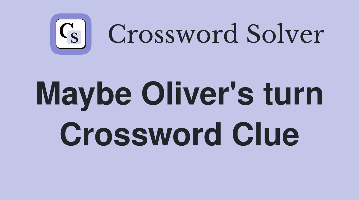 Maybe Oliver's turn  Crossword Clue