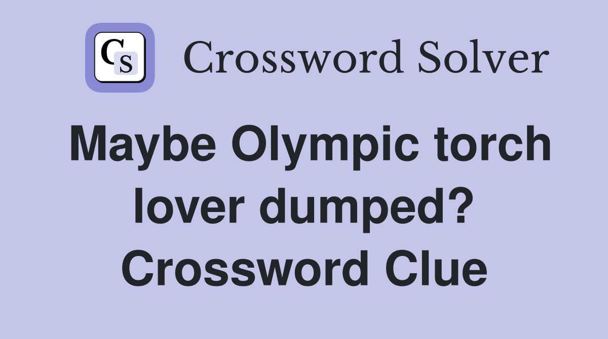 Maybe Olympic torch lover dumped? Crossword Clue