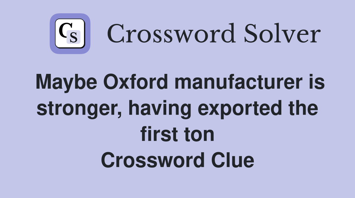 Maybe Oxford manufacturer is stronger, having exported the first ton Crossword Clue