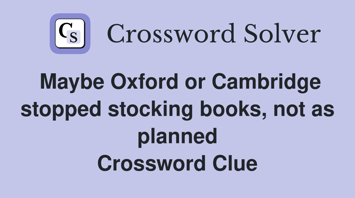 Maybe Oxford or Cambridge stopped stocking books, not as planned Crossword Clue