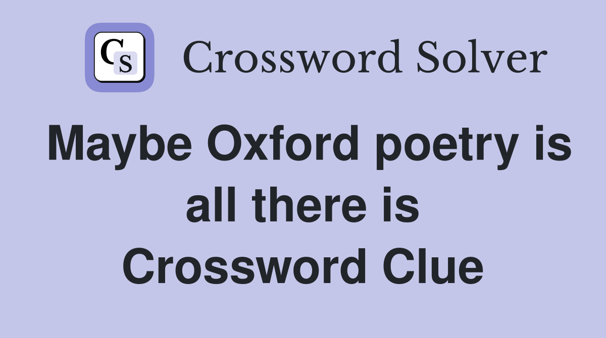 Maybe Oxford poetry is all there is Crossword Clue