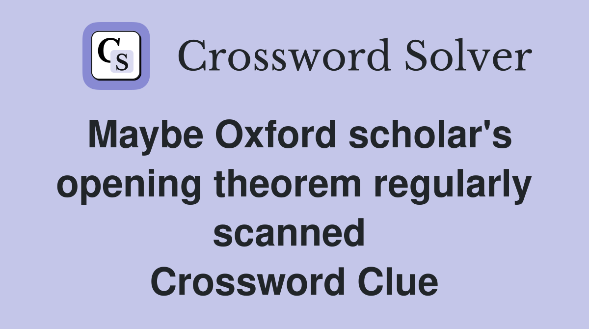 Maybe Oxford scholar's opening theorem regularly scanned  Crossword Clue
