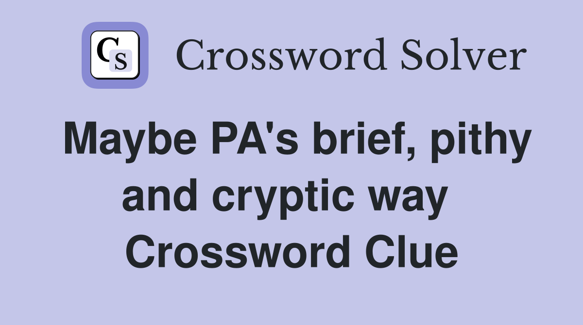 Maybe PA's brief, pithy and cryptic way  Crossword Clue