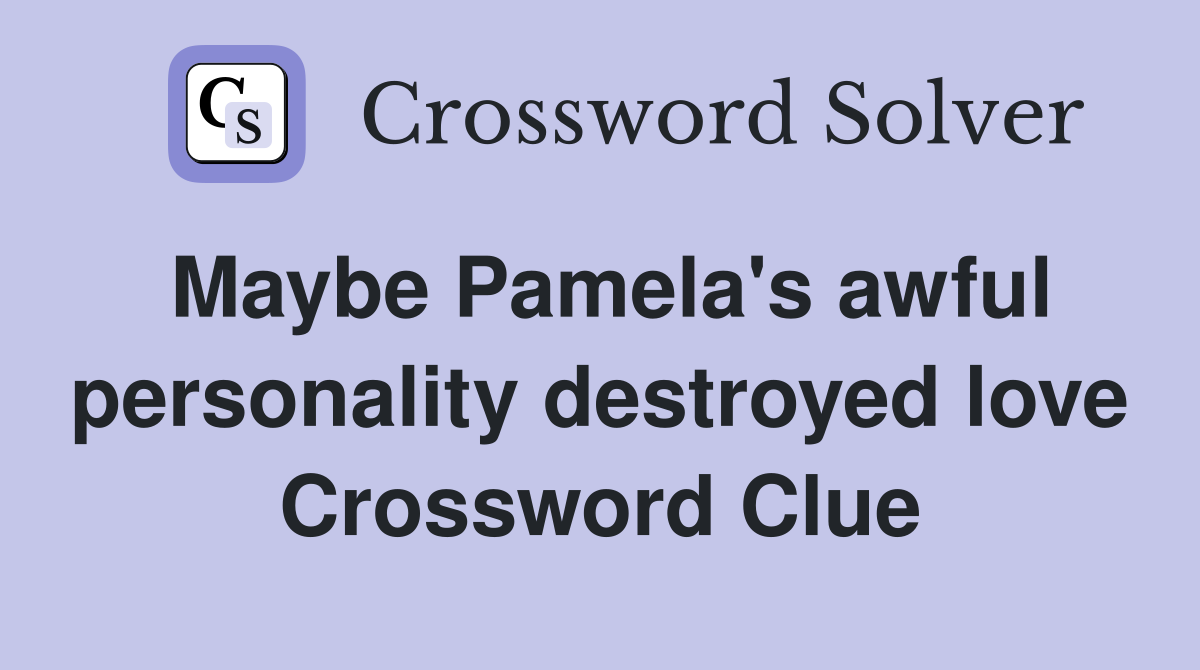 Maybe Pamela's awful personality destroyed love Crossword Clue