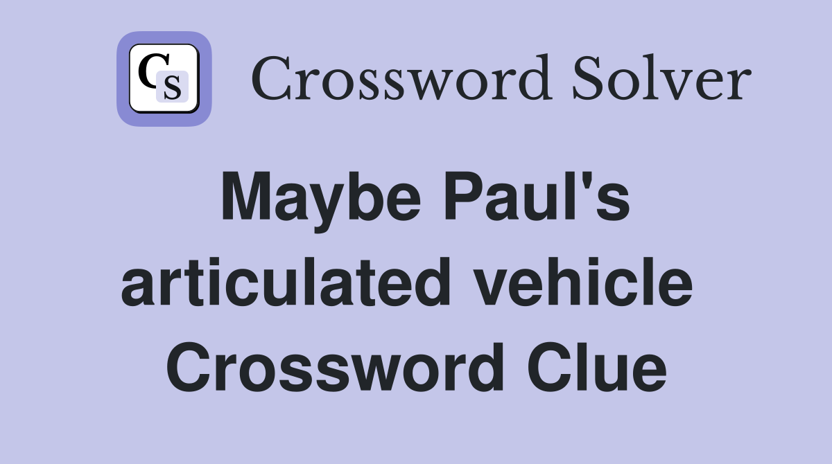 Maybe Paul's articulated vehicle  Crossword Clue