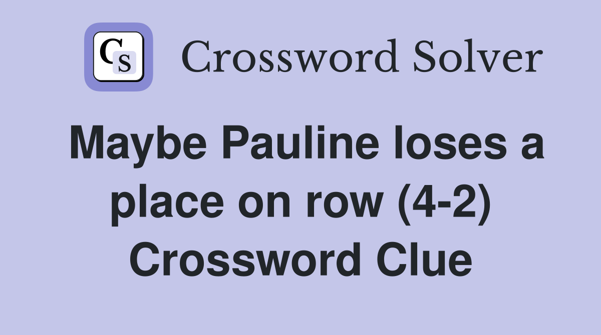 Maybe Pauline loses a place on row (4-2) Crossword Clue
