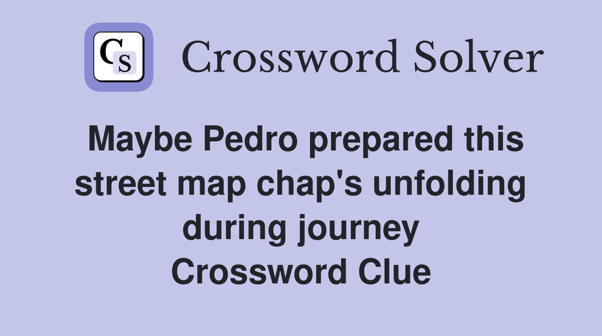 Maybe Pedro prepared this street map chap's unfolding during journey Crossword Clue