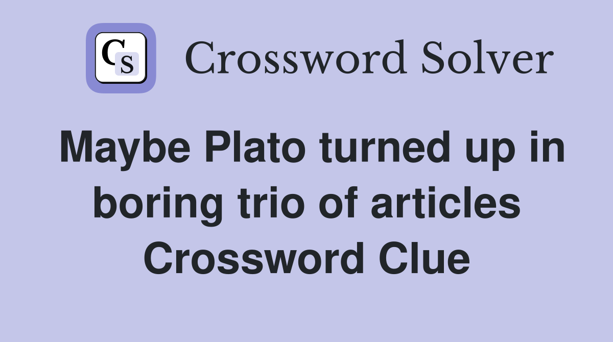 Maybe Plato turned up in boring trio of articles Crossword Clue