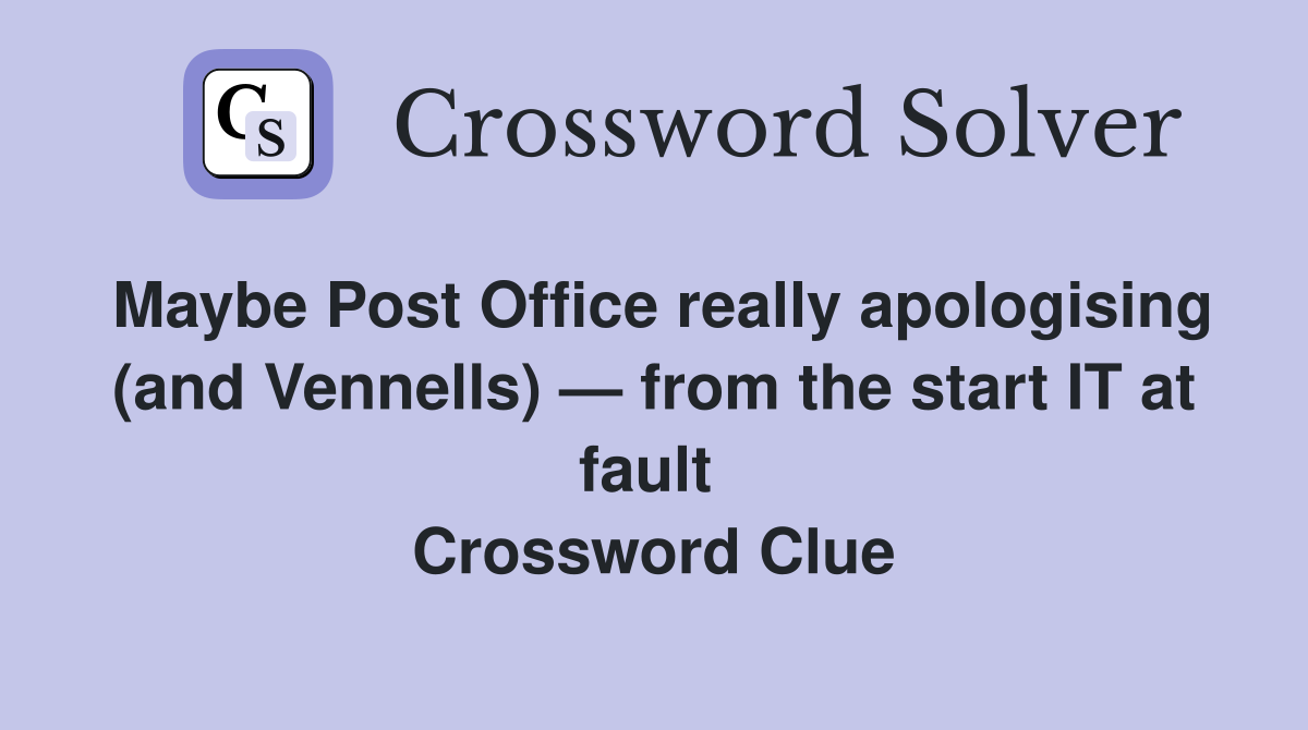 Maybe Post Office really apologising (and Vennells) — from the start IT at fault  Crossword Clue