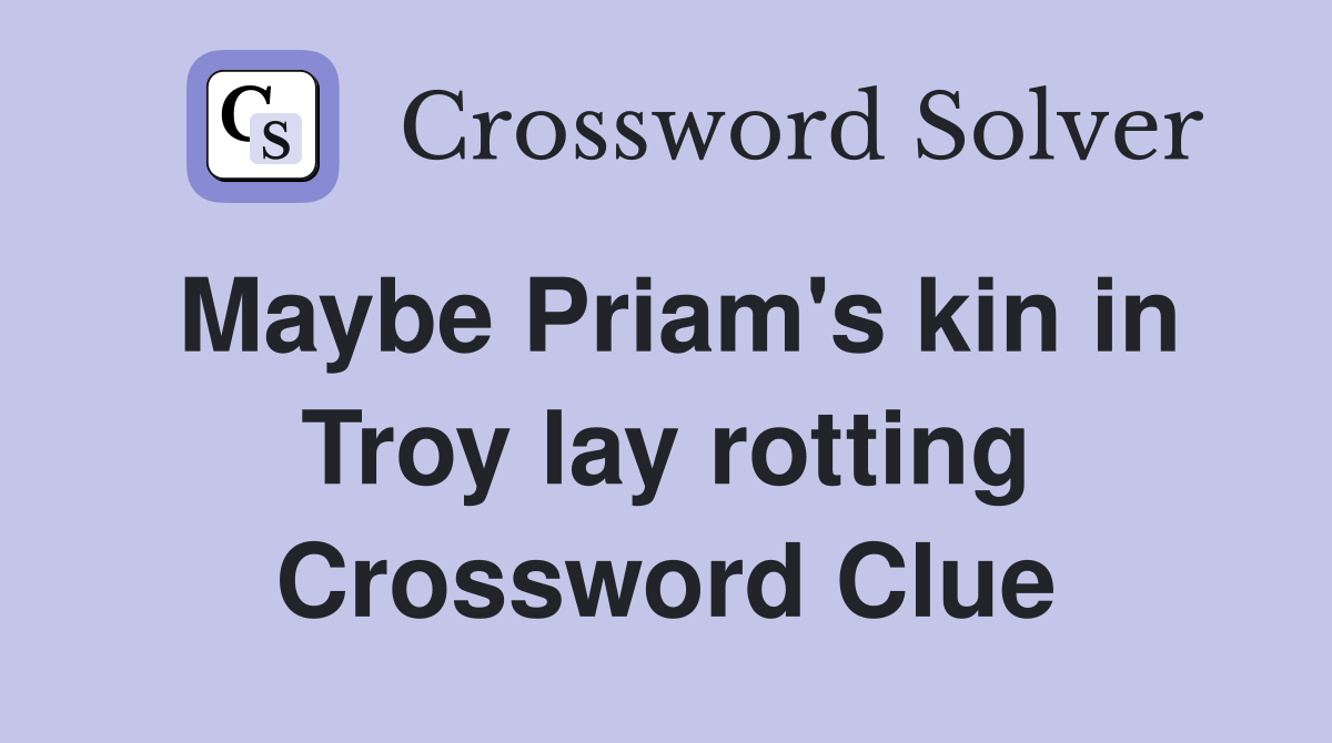Maybe Priam's kin in Troy lay rotting Crossword Clue